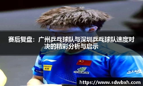 赛后复盘：广州乒乓球队与深圳乒乓球队速度对决的精彩分析与启示