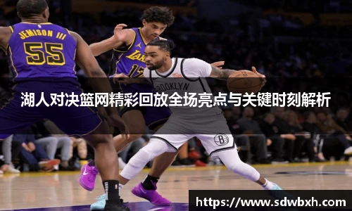 湖人对决篮网精彩回放全场亮点与关键时刻解析
