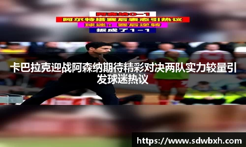 卡巴拉克迎战阿森纳期待精彩对决两队实力较量引发球迷热议