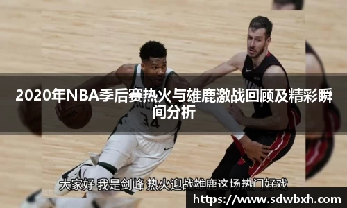 2020年NBA季后赛热火与雄鹿激战回顾及精彩瞬间分析